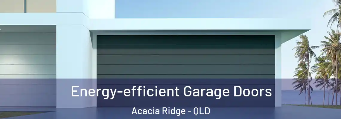 Energy-efficient Garage Doors Acacia Ridge - QLD